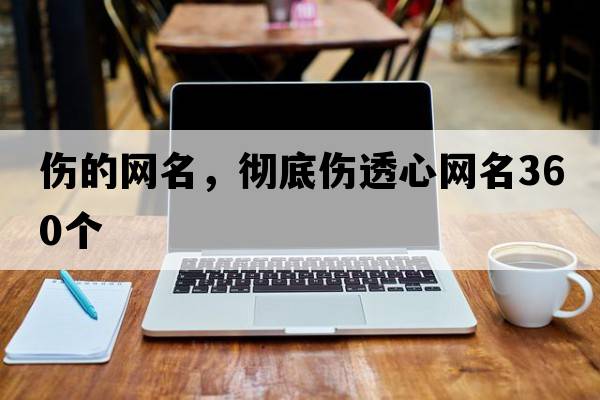 傷的網(wǎng)名，徹底傷透心網(wǎng)名360個(gè)