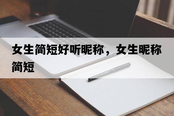 女生簡(jiǎn)短好聽(tīng)昵稱(chēng)，女生昵稱(chēng)簡(jiǎn)短