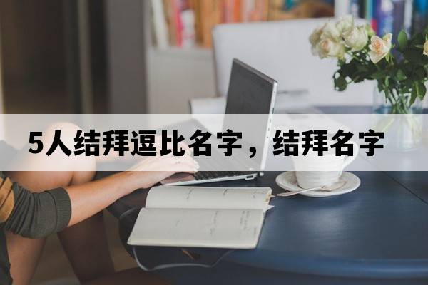 5人結拜逗比名字，結拜名字