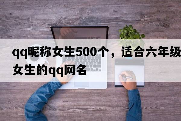 qq昵稱(chēng)女生500個(gè)，適合六年級女生的qq網(wǎng)名