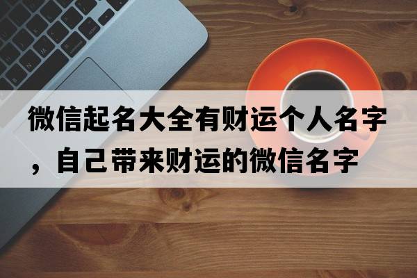微信起名大全有財運個(gè)人名字，自己帶來(lái)財運的微信名字