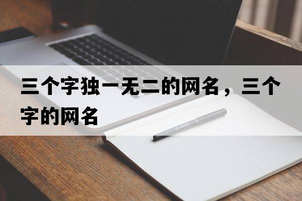 三個(gè)字獨一無(wú)二的網(wǎng)名，三個(gè)字的網(wǎng)名