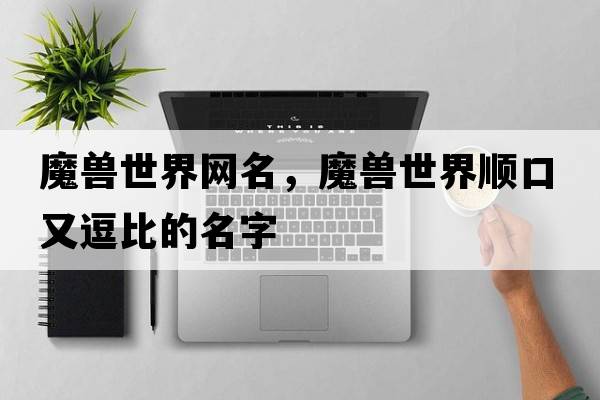 魔獸世界網(wǎng)名，魔獸世界順口又逗比的名字