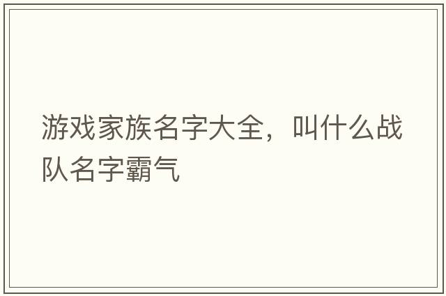游戲家族名字大全，叫什么戰隊名字霸氣
