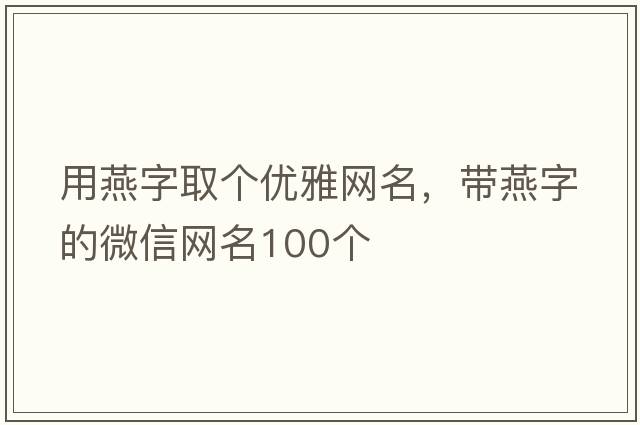 用燕字取個(gè)優(yōu)雅網(wǎng)名，帶燕字的微信網(wǎng)名100個(gè)