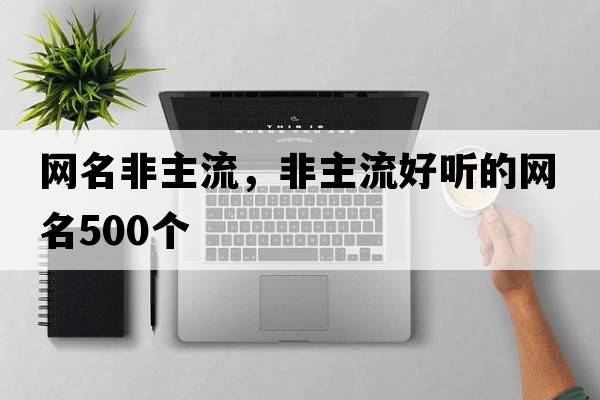 網(wǎng)名非主流，非主流好聽(tīng)的網(wǎng)名500個(gè)