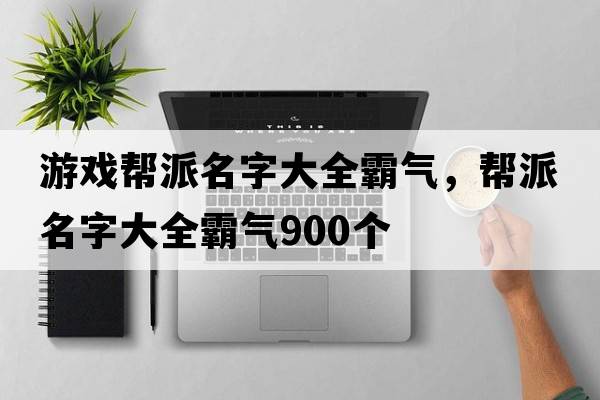 游戲幫派名字大全霸氣，幫派名字大全霸氣900個(gè)