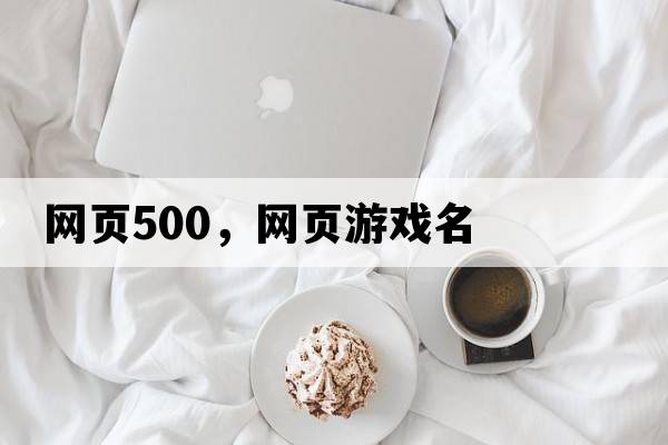 網(wǎng)頁(yè)500，網(wǎng)頁(yè)游戲名