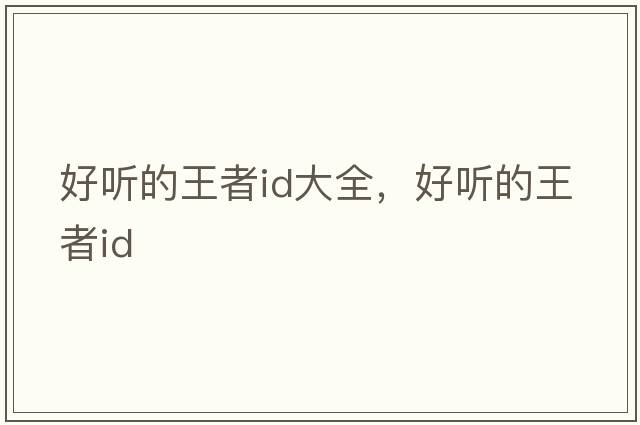 好聽(tīng)的王者id大全，好聽(tīng)的王者id