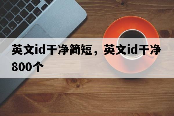 英文id干凈簡(jiǎn)短，英文id干凈800個(gè)