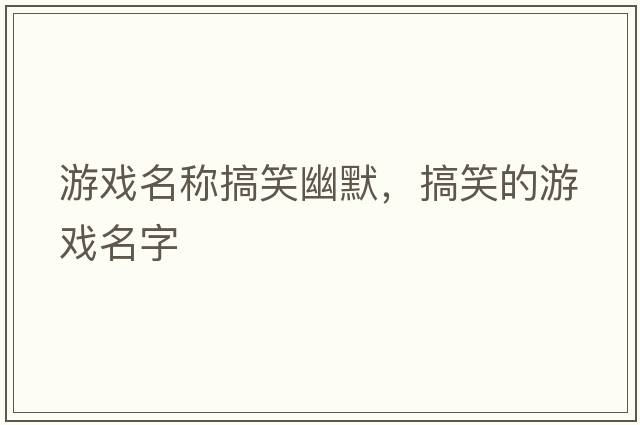 游戲名稱(chēng)搞笑幽默，搞笑的游戲名字