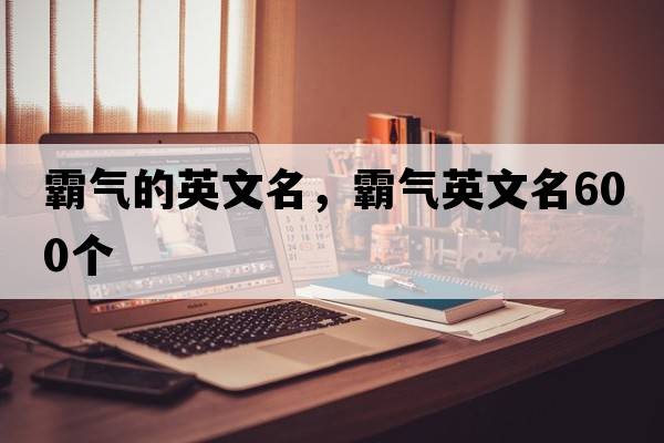 霸氣的英文名，霸氣英文名600個(gè)