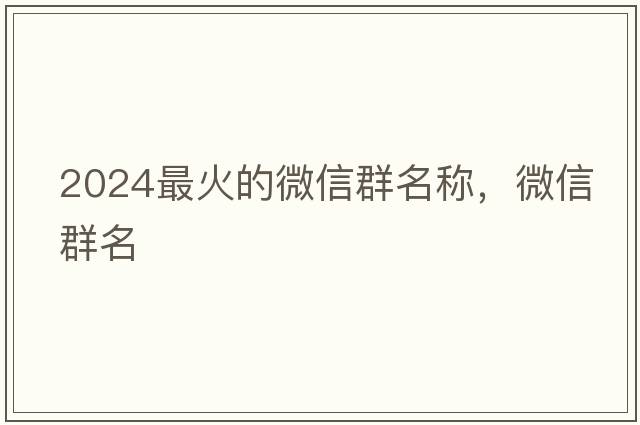 2024最火的微信群名稱(chēng)，微信群名
