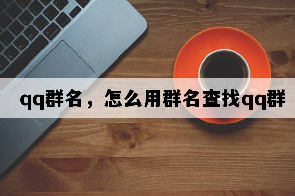 qq群名，怎么用群名查找QQ群