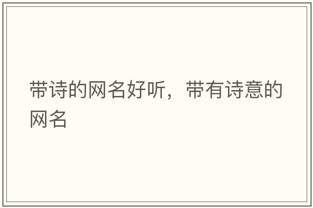 帶詩(shī)的網(wǎng)名好聽(tīng)，帶有詩(shī)意的網(wǎng)名