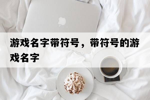 游戲名字帶符號，帶符號的游戲名字