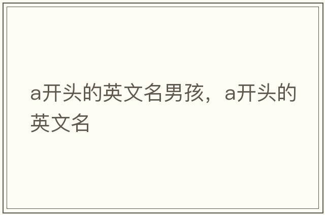 a開(kāi)頭的英文名男孩，a開(kāi)頭的英文名