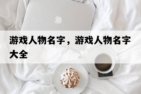 游戲人物名字，游戲人物名字大全