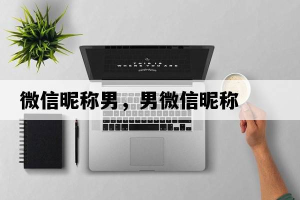 微信昵稱(chēng)男，男微信昵稱(chēng)