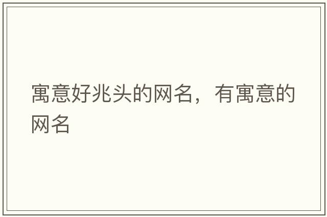 寓意好兆頭的網(wǎng)名，有寓意的網(wǎng)名