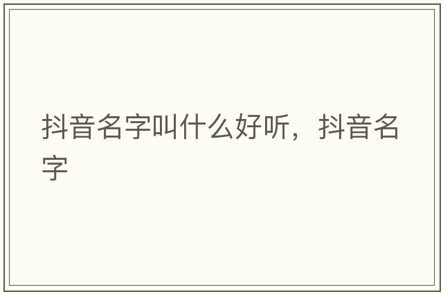 抖音名字叫什么好聽(tīng)，抖音名字