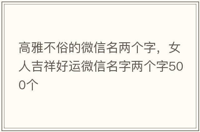 高雅不俗的微信名兩個(gè)字，女人吉祥好運微信名字兩個(gè)字500個(gè)