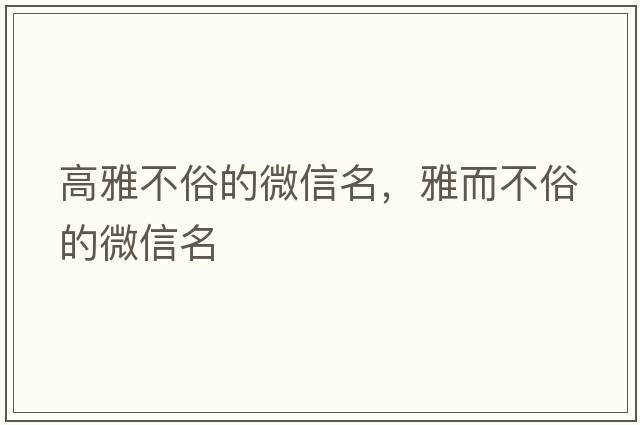 高雅不俗的微信名，雅而不俗的微信名