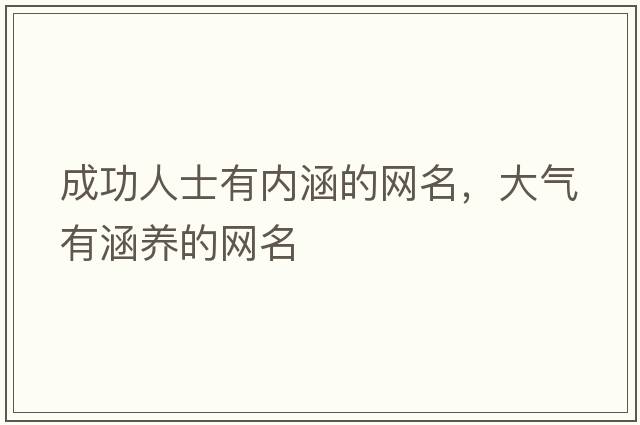 成功人士有內涵的網(wǎng)名，大氣有涵養的網(wǎng)名