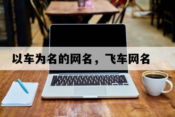 以車(chē)為名的網(wǎng)名，飛車(chē)網(wǎng)名