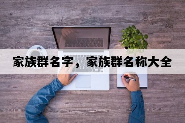 家族群名字，家族群名稱(chēng)大全