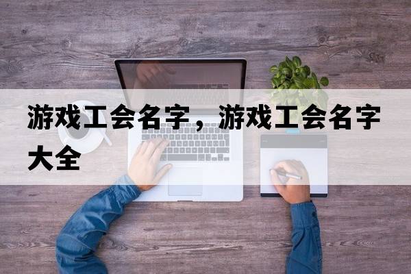 游戲工會(huì )名字，游戲工會(huì )名字大全