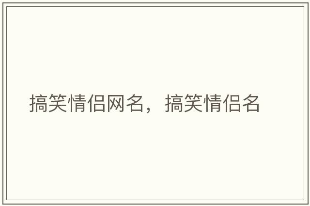 搞笑情侶網(wǎng)名，搞笑情侶名