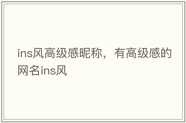 ins風(fēng)高級感昵稱(chēng)，有高級感的網(wǎng)名ins風(fēng)