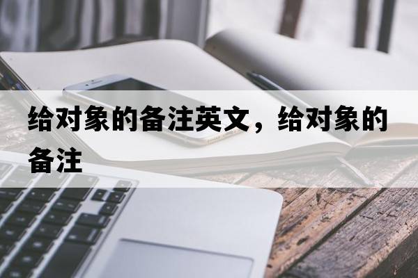 給對象的備注英文，給對象的備注