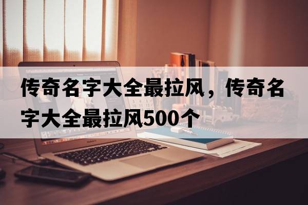 傳奇名字大全最拉風(fēng)，傳奇名字大全最拉風(fēng)500個(gè)