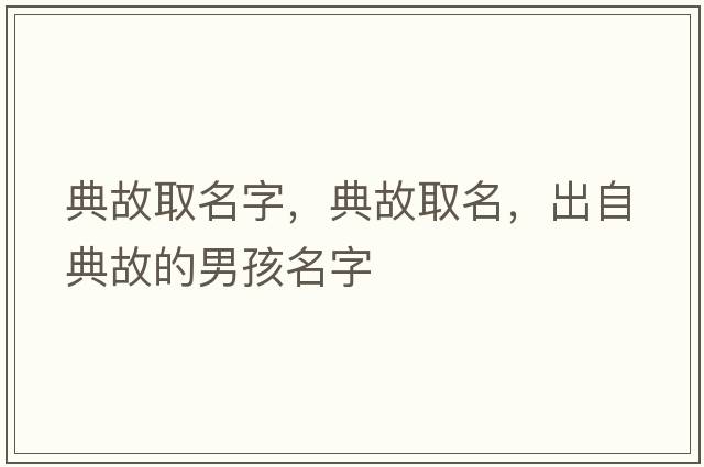 典故取名字，典故取名，出自典故的男孩名字