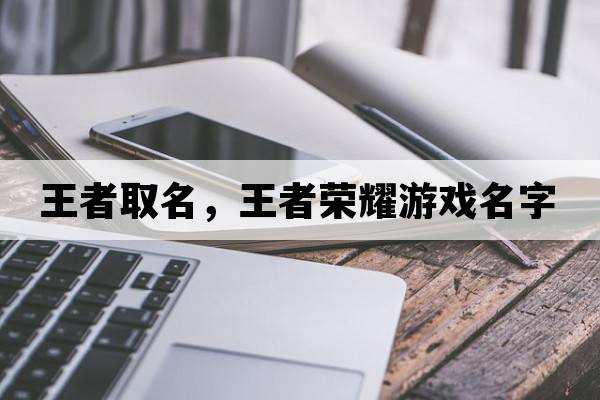 王者取名，王者榮耀游戲名字