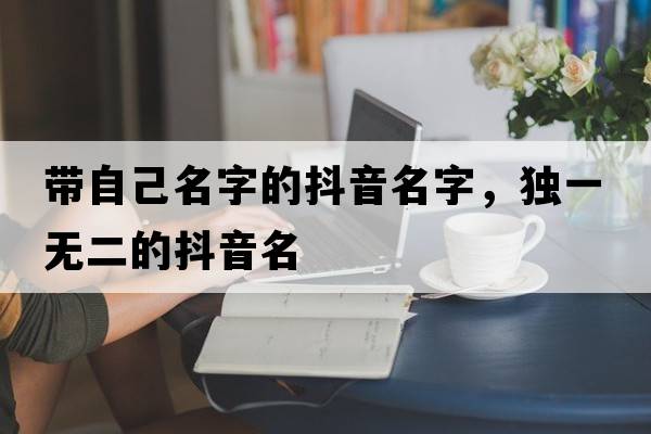 帶自己名字的抖音名字，獨一無(wú)二的抖音名