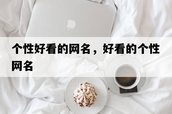 個(gè)性好看的網(wǎng)名，好看的個(gè)性網(wǎng)名