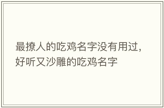 最撩人的吃雞名字沒(méi)有用過(guò)，好聽(tīng)又沙雕的吃雞名字