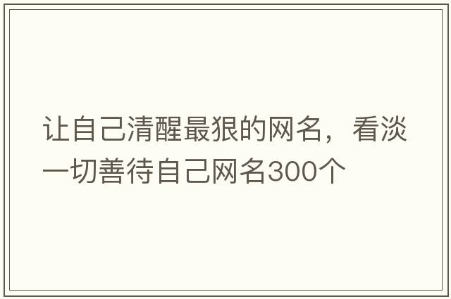 讓自己清醒最狠的網(wǎng)名，看淡一切善待自己網(wǎng)名300個(gè)