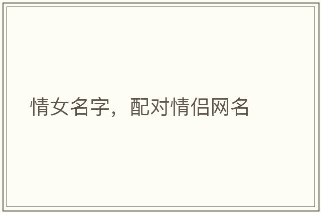 情女名字，配對情侶網(wǎng)名