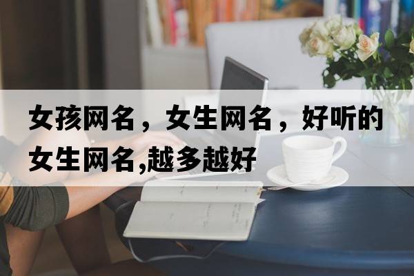 女孩網(wǎng)名，女生網(wǎng)名，好聽(tīng)的女生網(wǎng)名,越多越好