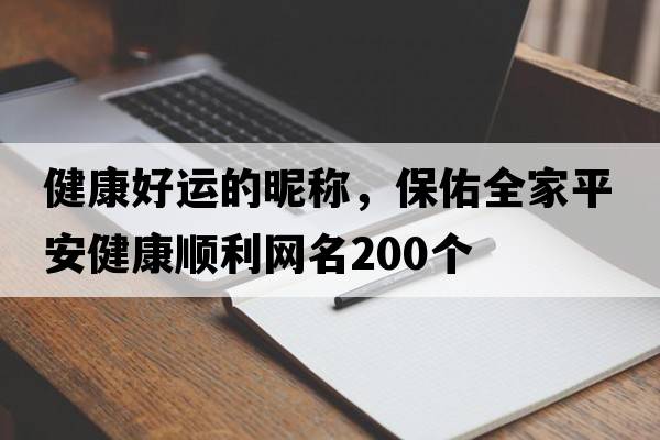 健康好運的昵稱(chēng)，保佑全家平安健康順利網(wǎng)名200個(gè)