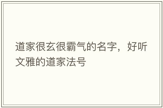 道家很玄很霸氣的名字，好聽(tīng)文雅的道家法號