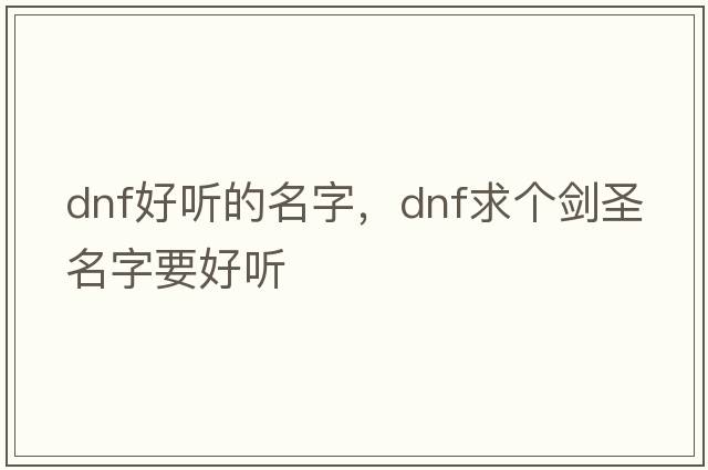dnf好聽(tīng)的名字，Dnf求個(gè)劍圣名字要好聽(tīng)