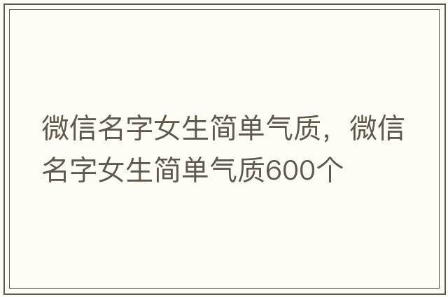 微信名字女生簡(jiǎn)單氣質(zhì)，微信名字女生簡(jiǎn)單氣質(zhì)600個(gè)