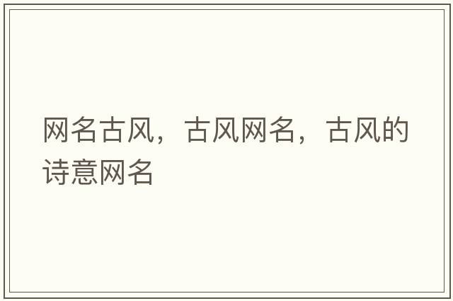 網(wǎng)名古風(fēng)，古風(fēng)網(wǎng)名，古風(fēng)的詩(shī)意網(wǎng)名
