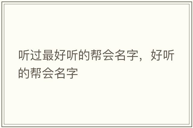 聽(tīng)過(guò)最好聽(tīng)的幫會(huì )名字，好聽(tīng)的幫會(huì )名字