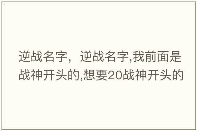 逆戰名字，逆戰名字,我前面是戰神開(kāi)頭的,想要20戰神開(kāi)頭的